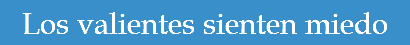 Los valientes sienten miedo