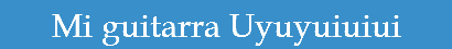 Mi guitarra Uyuyuiuiui